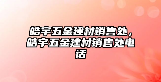 皓宇五金建材銷售處，皓宇五金建材銷售處電話