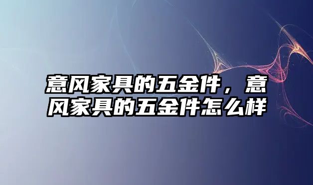 意風家具的五金件，意風家具的五金件怎么樣