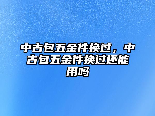 中古包五金件換過，中古包五金件換過還能用嗎