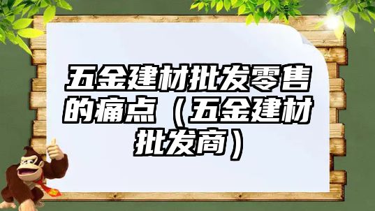 五金建材批發零售的痛點（五金建材批發商）