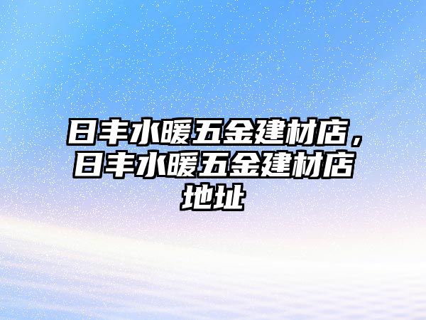 日豐水暖五金建材店，日豐水暖五金建材店地址