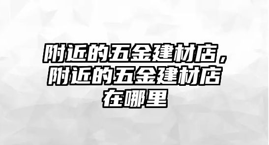 附近的五金建材店，附近的五金建材店在哪里