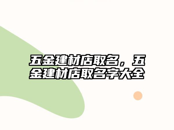 五金建材店取名，五金建材店取名字大全