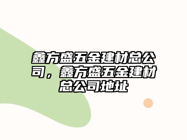 鑫方盛五金建材總公司，鑫方盛五金建材總公司地址