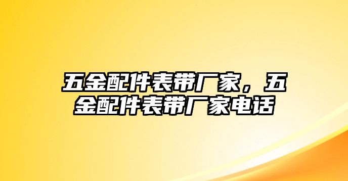 五金配件表帶廠家，五金配件表帶廠家電話