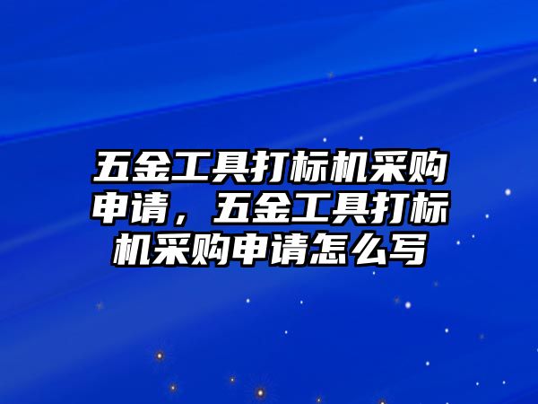 五金工具打標機采購申請，五金工具打標機采購申請怎么寫