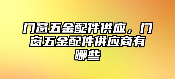 門窗五金配件供應(yīng)，門窗五金配件供應(yīng)商有哪些