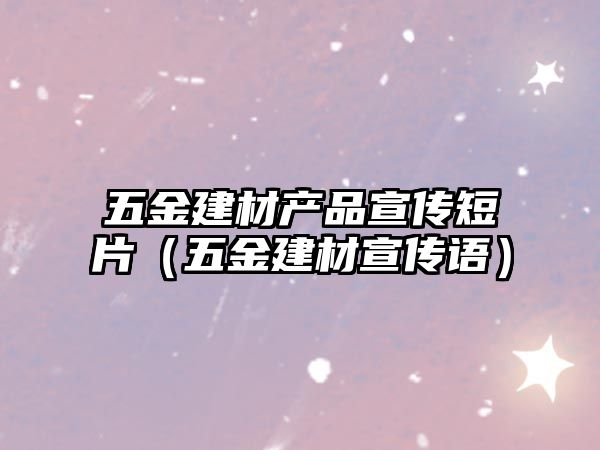 五金建材產(chǎn)品宣傳短片（五金建材宣傳語）