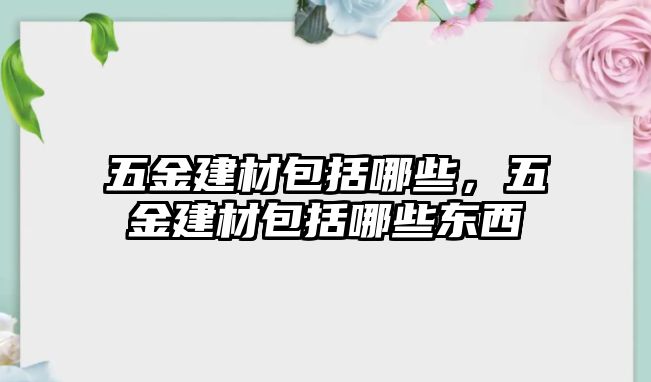 五金建材包括哪些，五金建材包括哪些東西