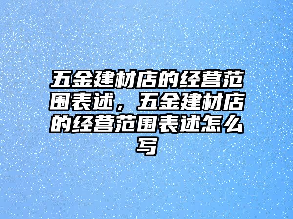 五金建材店的經營范圍表述，五金建材店的經營范圍表述怎么寫