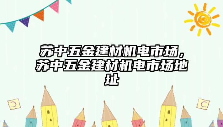 蘇中五金建材機(jī)電市場(chǎng)，蘇中五金建材機(jī)電市場(chǎng)地址