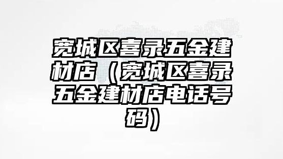 寬城區喜錄五金建材店（寬城區喜錄五金建材店電話號碼）