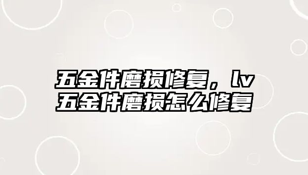 五金件磨損修復，lv五金件磨損怎么修復