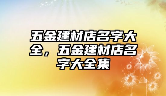 五金建材店名字大全，五金建材店名字大全集