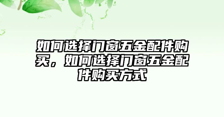 如何選擇門窗五金配件購買，如何選擇門窗五金配件購買方式