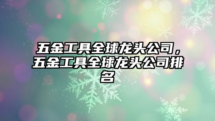 五金工具全球龍頭公司，五金工具全球龍頭公司排名