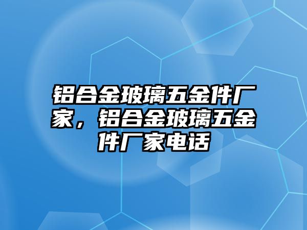 鋁合金玻璃五金件廠家，鋁合金玻璃五金件廠家電話