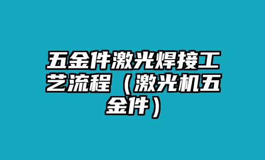 五金件激光焊接工藝流程（激光機五金件）