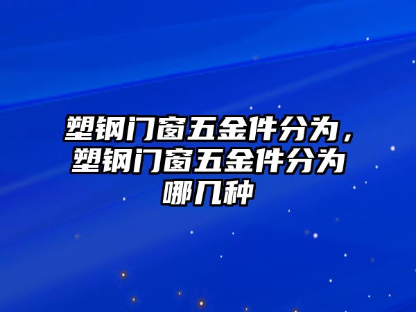 塑鋼門窗五金件分為，塑鋼門窗五金件分為哪幾種