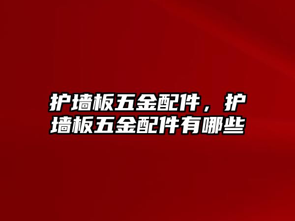 護(hù)墻板五金配件，護(hù)墻板五金配件有哪些