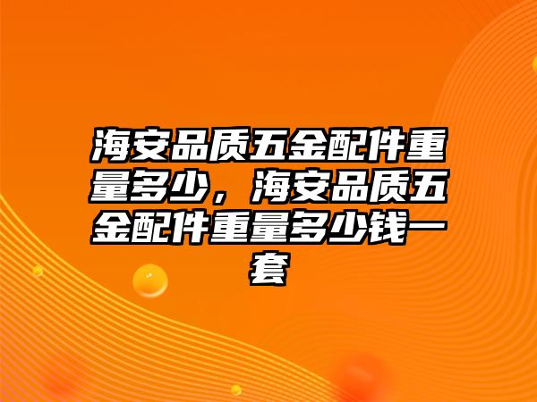 海安品質五金配件重量多少，海安品質五金配件重量多少錢一套