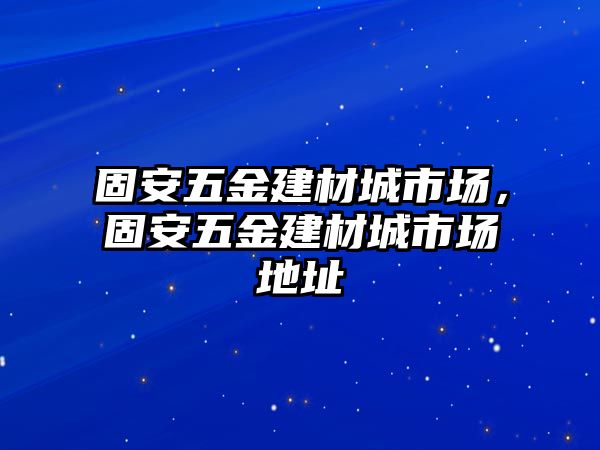 固安五金建材城市場，固安五金建材城市場地址