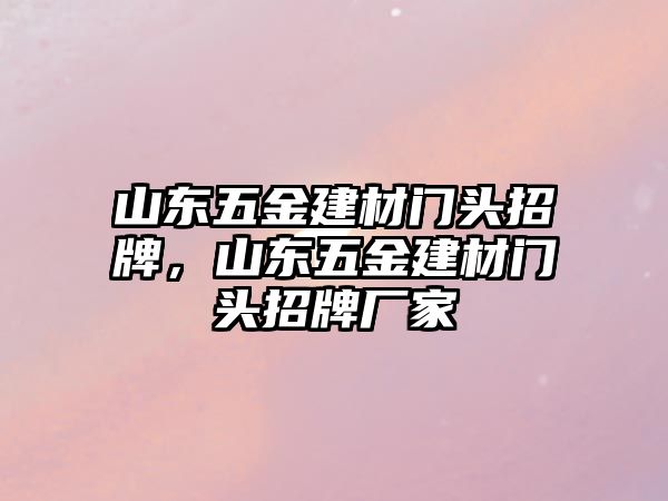 山東五金建材門頭招牌，山東五金建材門頭招牌廠家