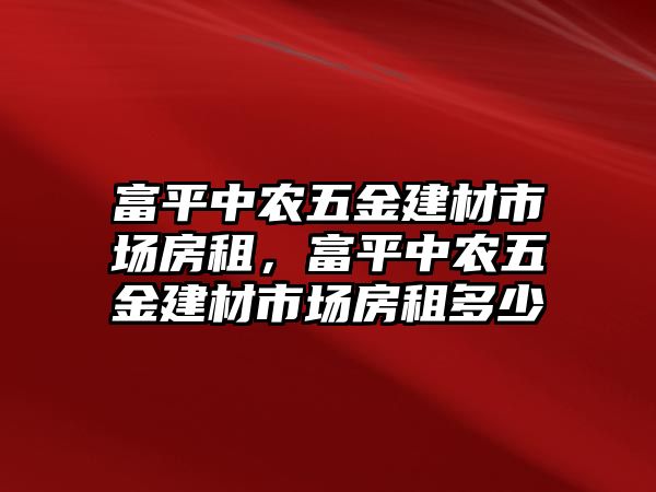 富平中農五金建材市場房租，富平中農五金建材市場房租多少