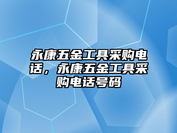 永康五金工具采購電話，永康五金工具采購電話號碼