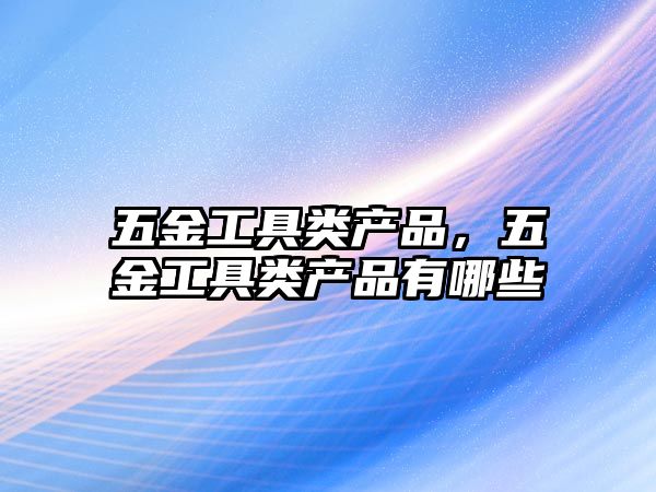 五金工具類產品，五金工具類產品有哪些