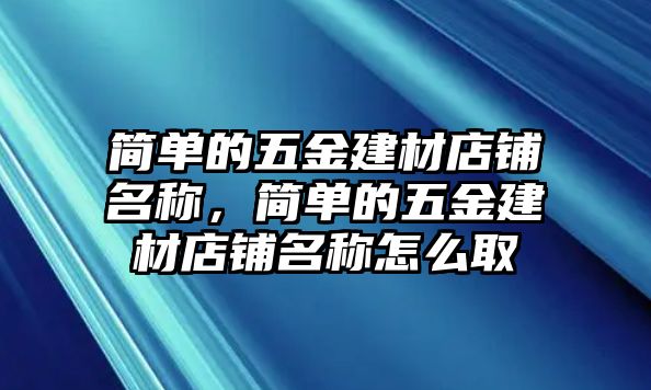 簡單的五金建材店鋪名稱，簡單的五金建材店鋪名稱怎么取