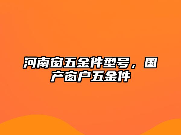 河南窗五金件型號，國產窗戶五金件