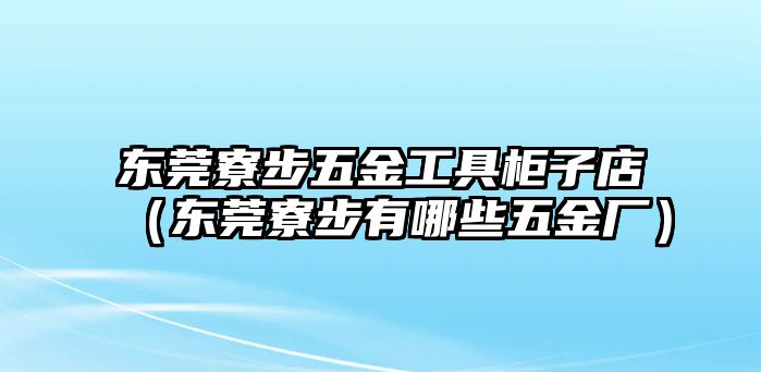 東莞寮步五金工具柜子店（東莞寮步有哪些五金廠）