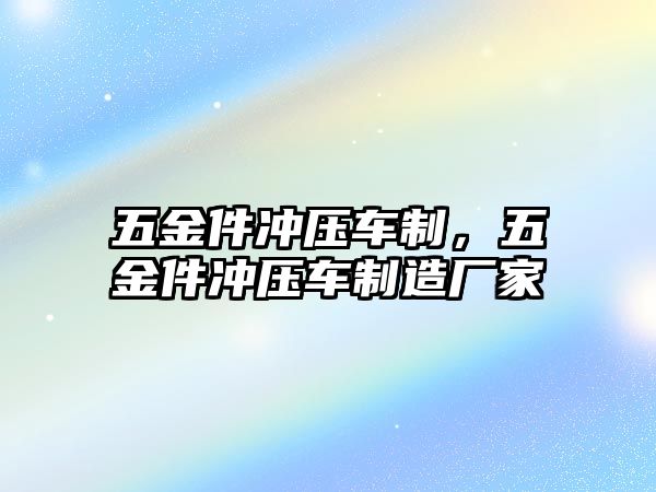 五金件沖壓車制，五金件沖壓車制造廠家