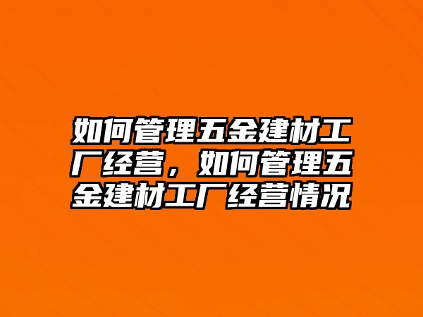 如何管理五金建材工廠經營，如何管理五金建材工廠經營情況