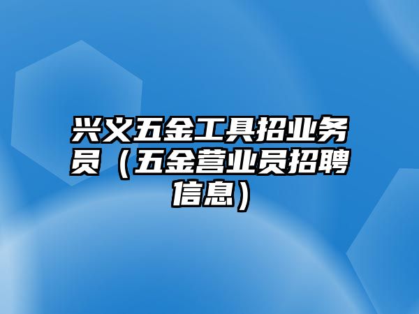 興義五金工具招業務員（五金營業員招聘信息）