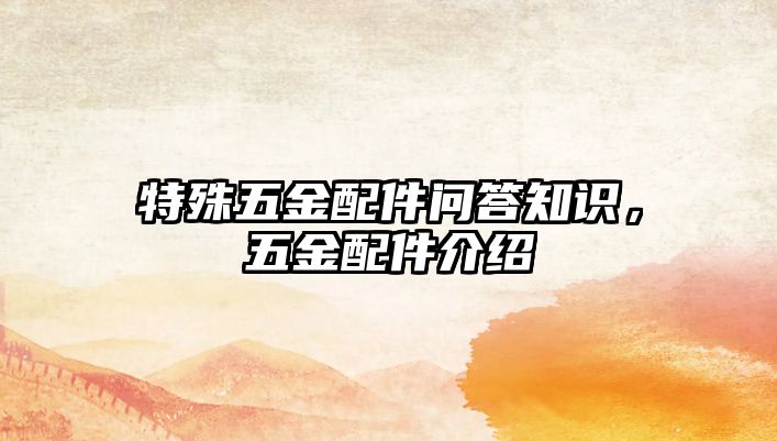 特殊五金配件問答知識，五金配件介紹