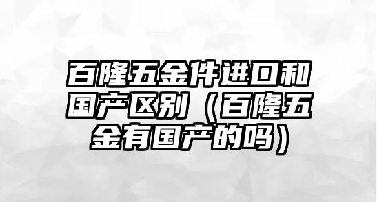 百隆五金件進口和國產區別（百隆五金有國產的嗎）