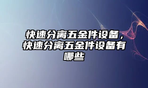 快速分離五金件設備，快速分離五金件設備有哪些