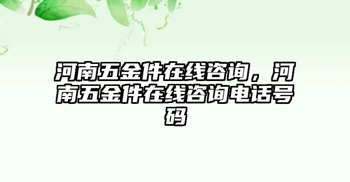 河南五金件在線咨詢，河南五金件在線咨詢電話號(hào)碼