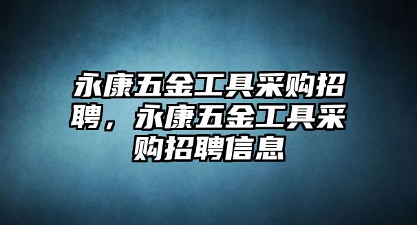 永康五金工具采購招聘，永康五金工具采購招聘信息