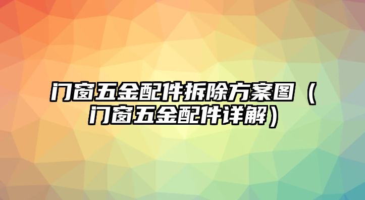 門窗五金配件拆除方案圖（門窗五金配件詳解）