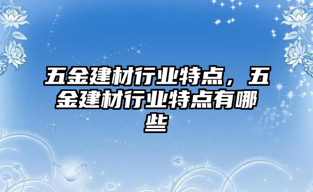 五金建材行業特點，五金建材行業特點有哪些