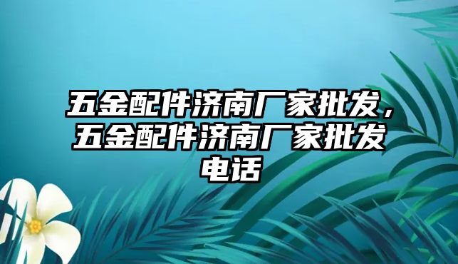 五金配件濟南廠家批發，五金配件濟南廠家批發電話