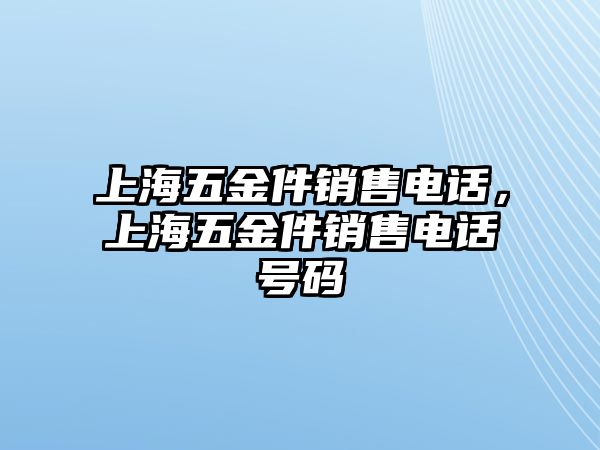 上海五金件銷售電話，上海五金件銷售電話號碼