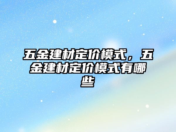 五金建材定價模式，五金建材定價模式有哪些