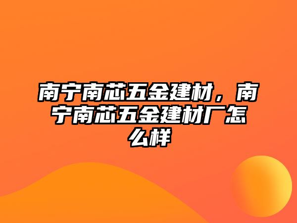 南寧南芯五金建材，南寧南芯五金建材廠怎么樣