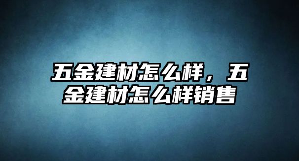 五金建材怎么樣，五金建材怎么樣銷售