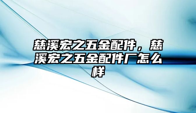 慈溪宏之五金配件，慈溪宏之五金配件廠怎么樣