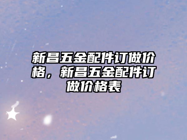 新昌五金配件訂做價格，新昌五金配件訂做價格表